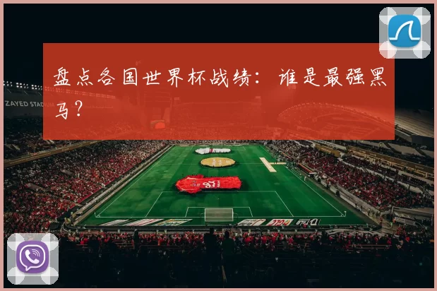 盘点各国世界杯战绩:谁是最强黑马?