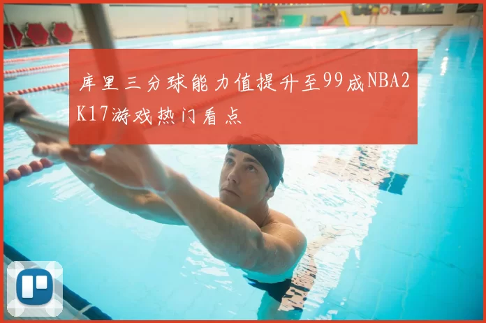库里三分球能力值提升至99成NBA2K17游戏热门看点