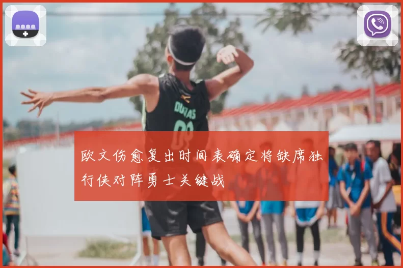 欧文伤愈复出时间表确定将缺席独行侠对阵勇士关键战