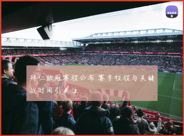 拜仁欧冠赛程公布 赛季征程与关键战时间引关注