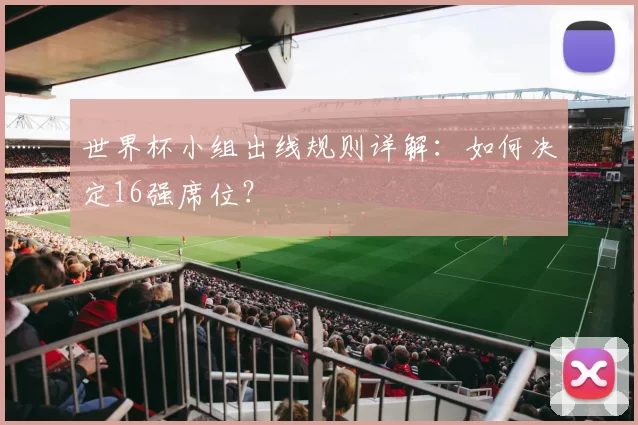 世界杯小组出线规则详解：如何决定16强席位？