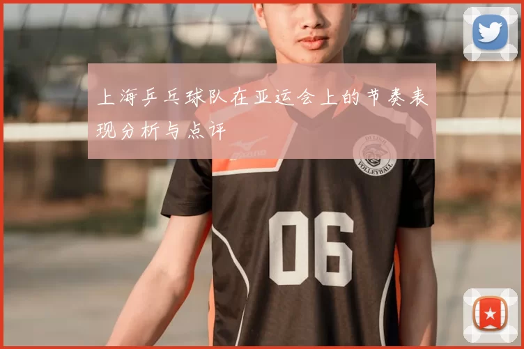 上海乒乓球队在亚运会上的节奏表现分析与点评
