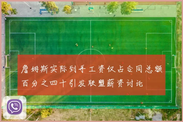 詹姆斯实际到手工资仅占合同总额百分之四十引发联盟薪资讨论