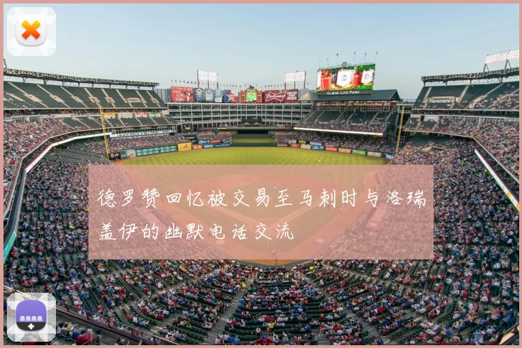 德罗赞回忆被交易至马刺时与洛瑞盖伊的幽默电话交流