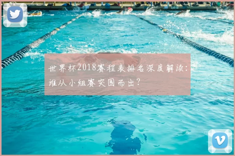 世界杯2018赛程表排名深度解读：谁从小组赛突围而出？