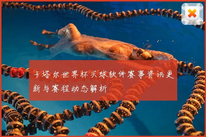 卡塔尔世界杯买球软件赛事资讯更新与赛程动态解析