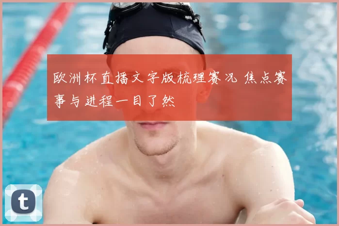 欧洲杯直播文字版梳理赛况 焦点赛事与进程一目了然