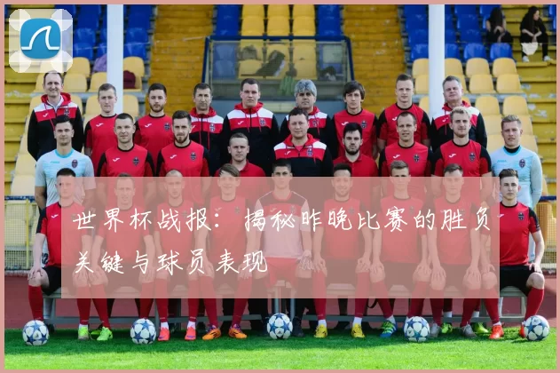 世界杯战报：揭秘昨晚比赛的胜负关键与球员表现