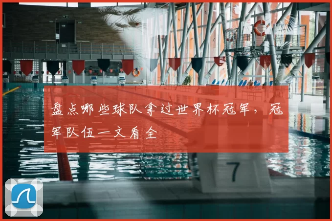 盘点哪些球队拿过世界杯冠军,冠军队伍一文看全