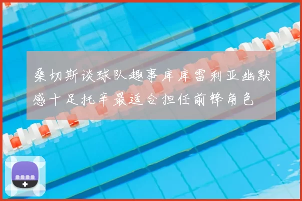 桑切斯谈球队趣事库库雷利亚幽默感十足托辛最适合担任前锋角色