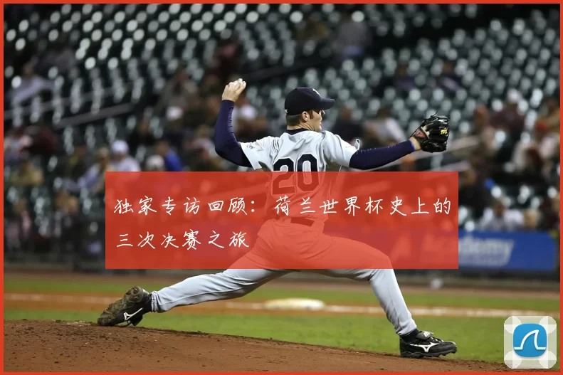 独家专访回顾：荷兰世界杯史上的三次决赛之旅