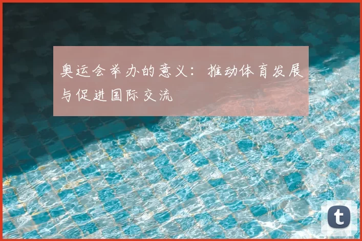 奥运会举办的意义：推动体育发展与促进国际交流