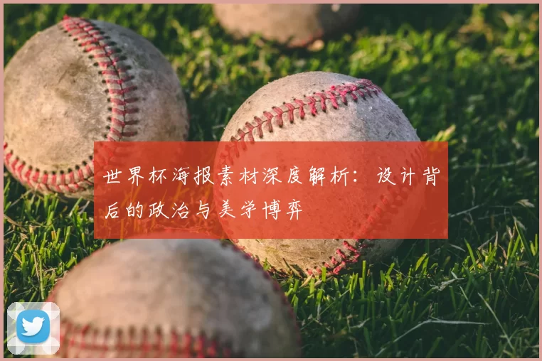 世界杯海报素材深度解析：设计背后的政治与美学博弈