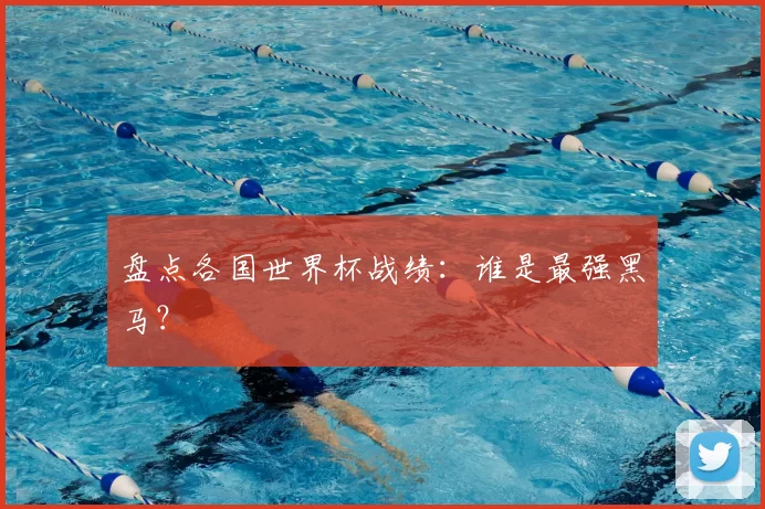 盘点各国世界杯战绩:谁是最强黑马?