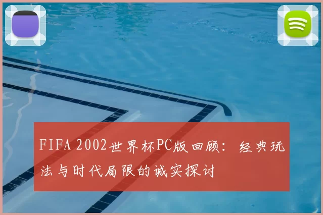 FIFA 2002世界杯PC版回顾：经典玩法与时代局限的诚实探讨