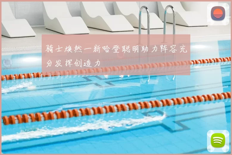 骑士焕然一新哈登聪明助力阵容充分发挥创造力