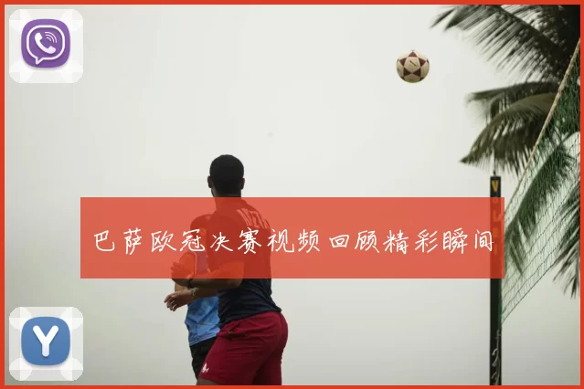 巴萨欧冠决赛视频回顾精彩瞬间