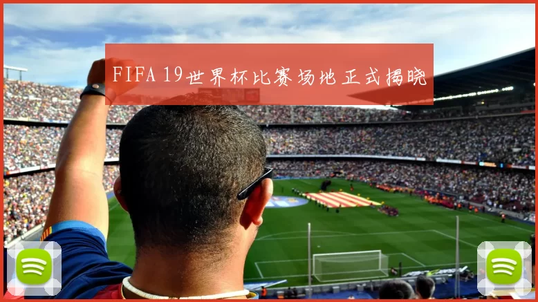 FIFA 19世界杯比赛场地正式揭晓