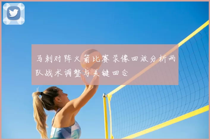 马刺对阵火箭比赛录像回放分析两队战术调整与关键回合