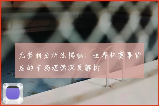 无套利分析法揭秘：世界杯赛事背后的市场逻辑深度解析