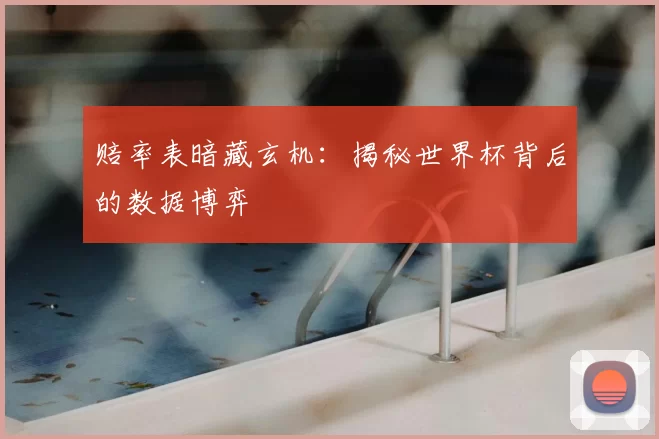 赔率表暗藏玄机：揭秘世界杯背后的数据博弈