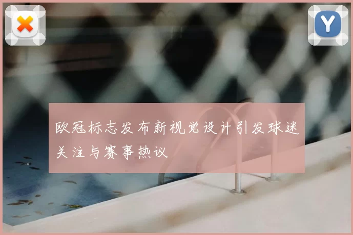 欧冠标志发布新视觉设计引发球迷关注与赛事热议