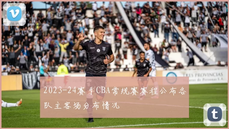 2023-24赛季CBA常规赛赛程公布各队主客场分布情况