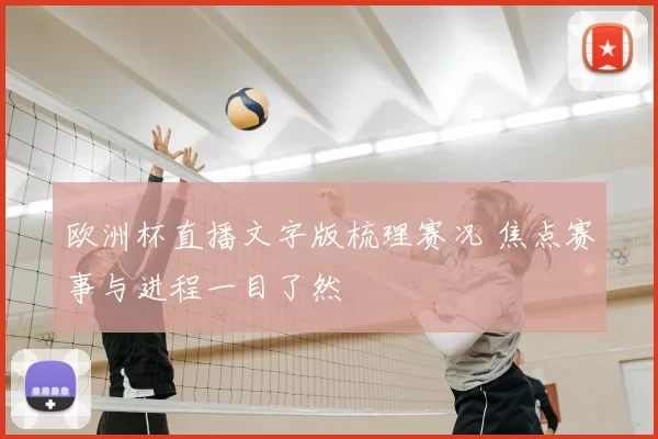 欧洲杯直播文字版梳理赛况 焦点赛事与进程一目了然