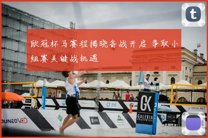欧冠杯马赛程揭晓备战开启 争取小组赛关键战机遇
