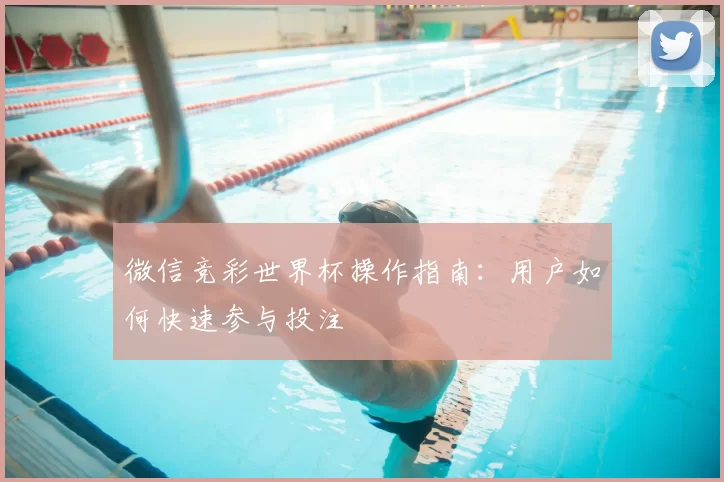 微信竞彩世界杯操作指南：用户如何快速参与投注