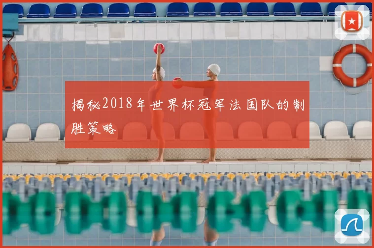 揭秘2018年世界杯冠军法国队的制胜策略