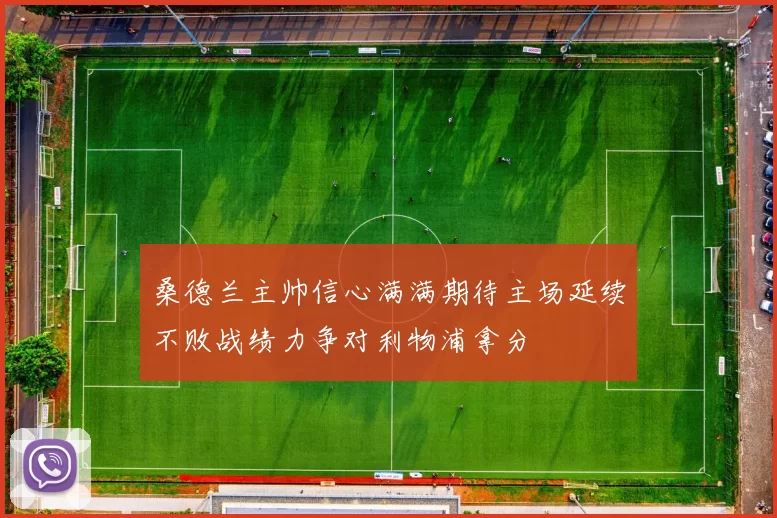 桑德兰主帅信心满满期待主场延续不败战绩力争对利物浦拿分