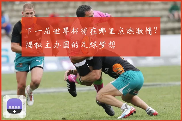 下一届世界杯将在哪里点燃激情？揭秘主办国的足球梦想