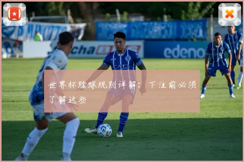 世界杯赌球规则详解：下注前必须了解这些