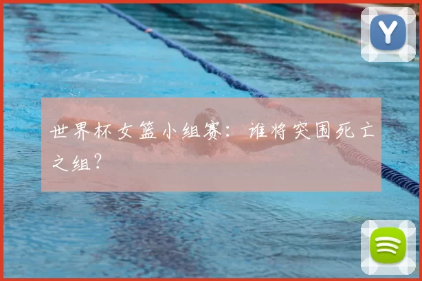 世界杯女篮小组赛:谁将突围死亡之组?
