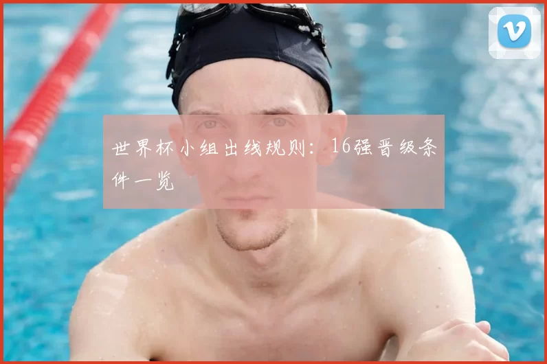 世界杯小组出线规则：16强晋级条件一览