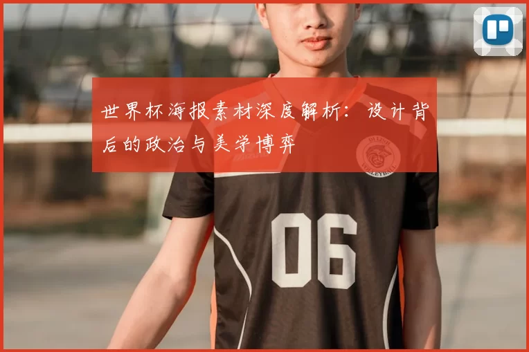 世界杯海报素材深度解析：设计背后的政治与美学博弈