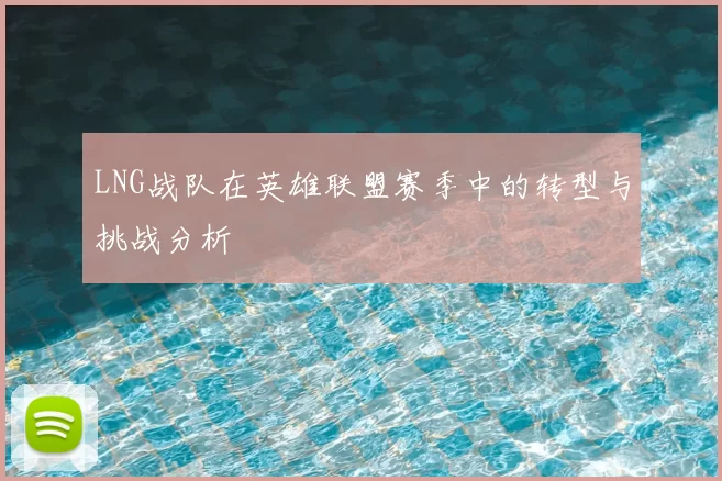 LNG战队在英雄联盟赛季中的转型与挑战分析