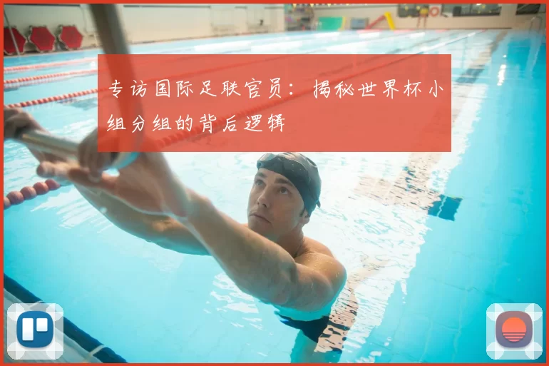 专访国际足联官员：揭秘世界杯小组分组的背后逻辑
