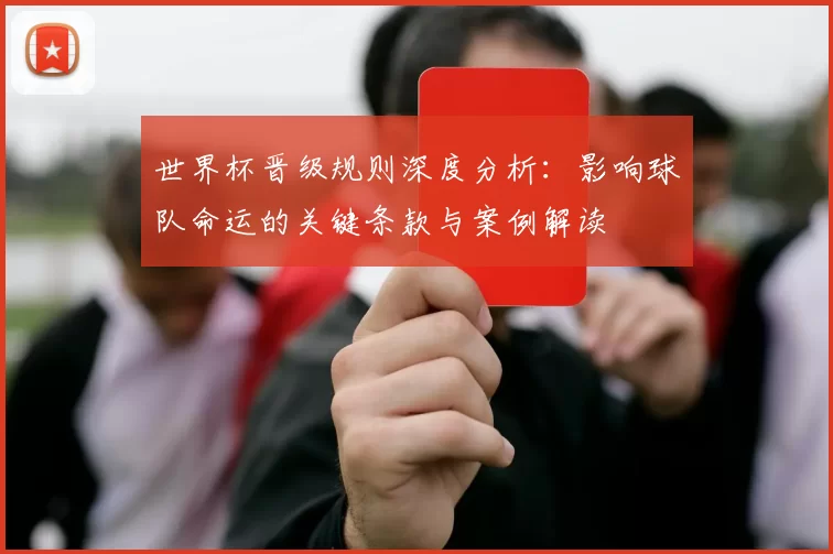 世界杯晋级规则深度分析：影响球队命运的关键条款与案例解读