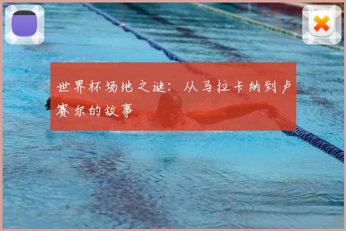 世界杯场地之谜：从马拉卡纳到卢赛尔的故事