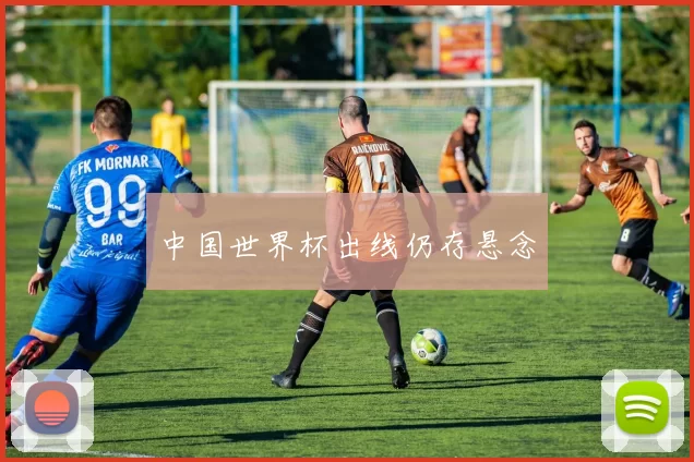 中国世界杯出线仍存悬念