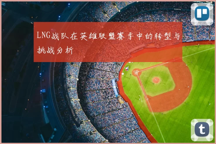 LNG战队在英雄联盟赛季中的转型与挑战分析