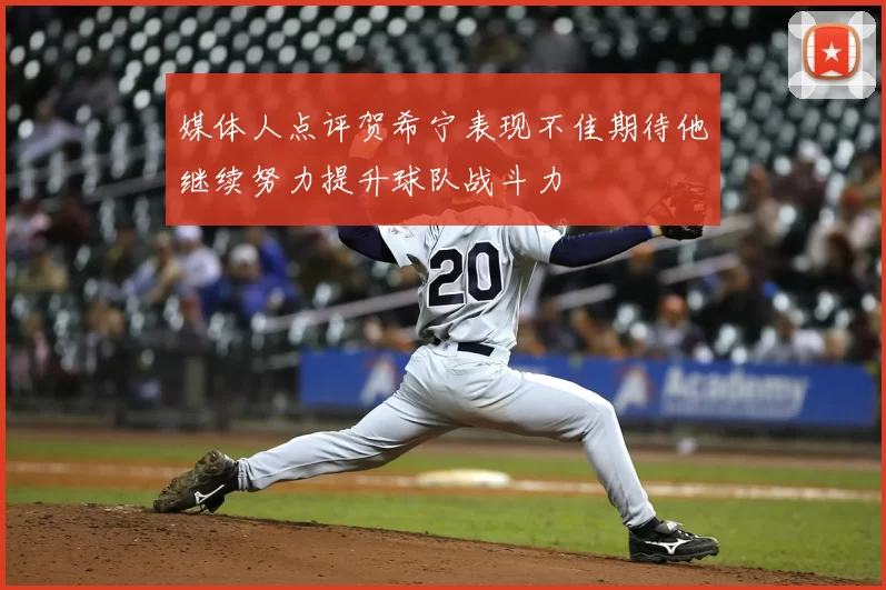 媒体人点评贺希宁表现不佳期待他继续努力提升球队战斗力