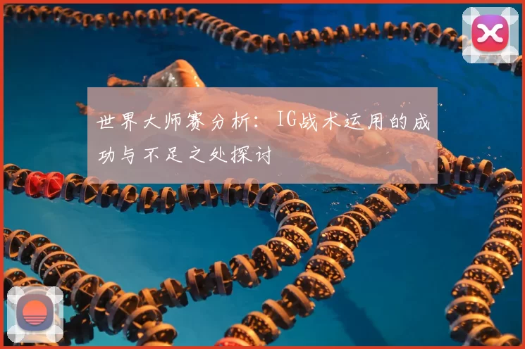 世界大师赛分析：IG战术运用的成功与不足之处探讨