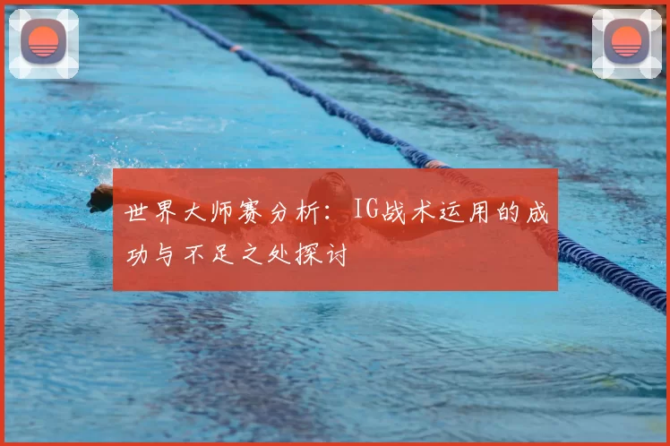世界大师赛分析：IG战术运用的成功与不足之处探讨
