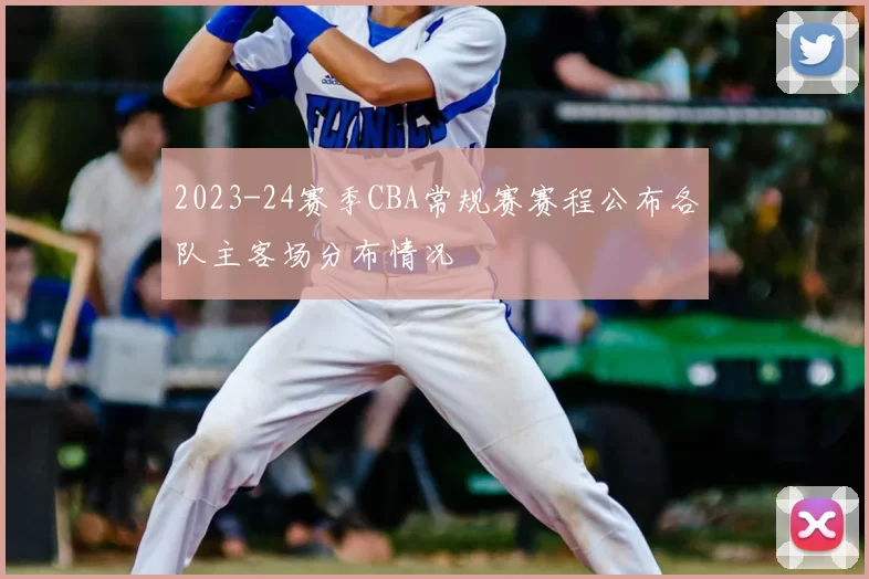 2023-24赛季CBA常规赛赛程公布各队主客场分布情况