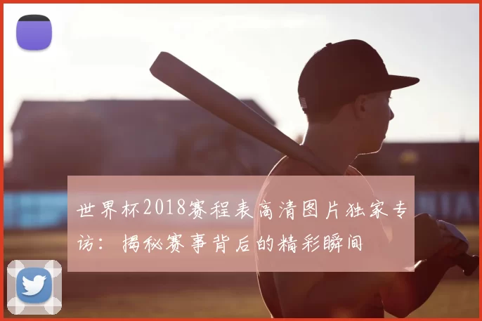 世界杯2018赛程表高清图片独家专访：揭秘赛事背后的精彩瞬间