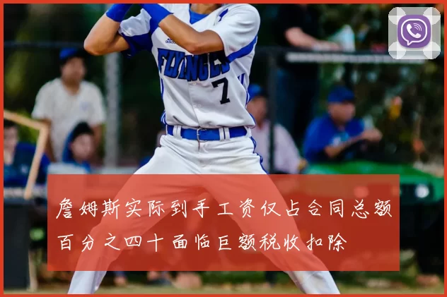 詹姆斯实际到手工资仅占合同总额百分之四十面临巨额税收扣除