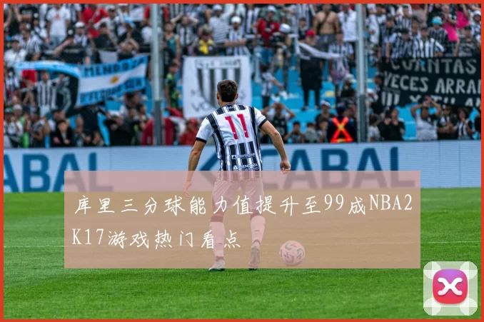 库里三分球能力值提升至99成NBA2K17游戏热门看点